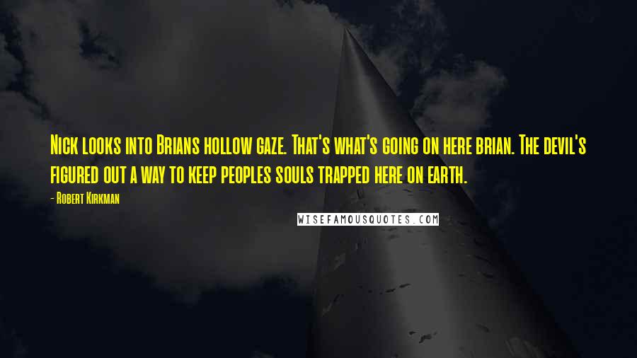 Robert Kirkman Quotes: Nick looks into Brians hollow gaze. That's what's going on here brian. The devil's figured out a way to keep peoples souls trapped here on earth.