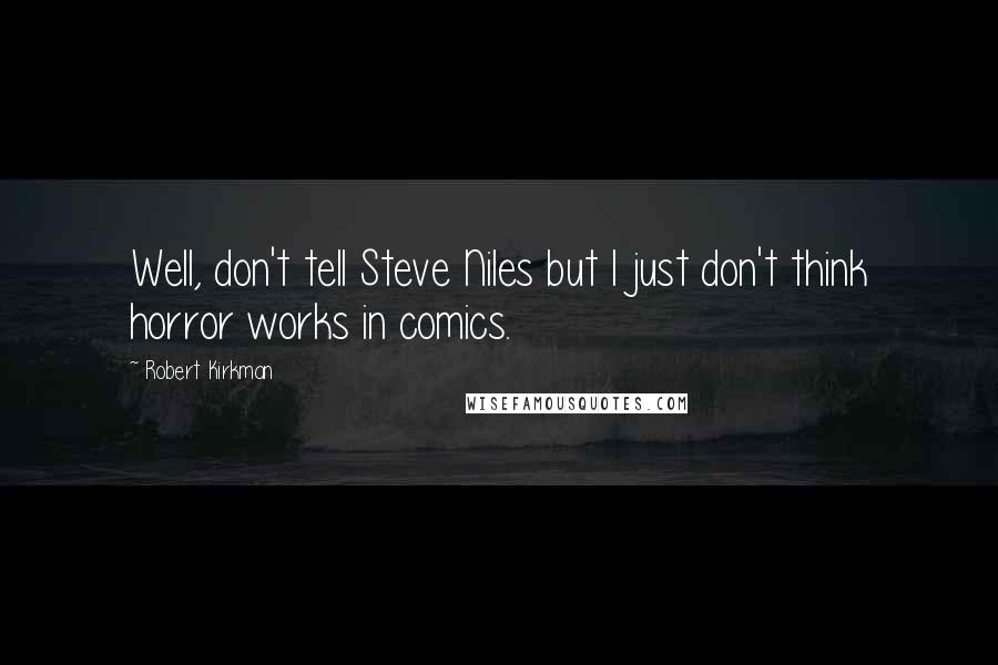 Robert Kirkman Quotes: Well, don't tell Steve Niles but I just don't think horror works in comics.