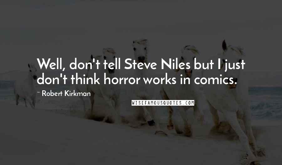 Robert Kirkman Quotes: Well, don't tell Steve Niles but I just don't think horror works in comics.