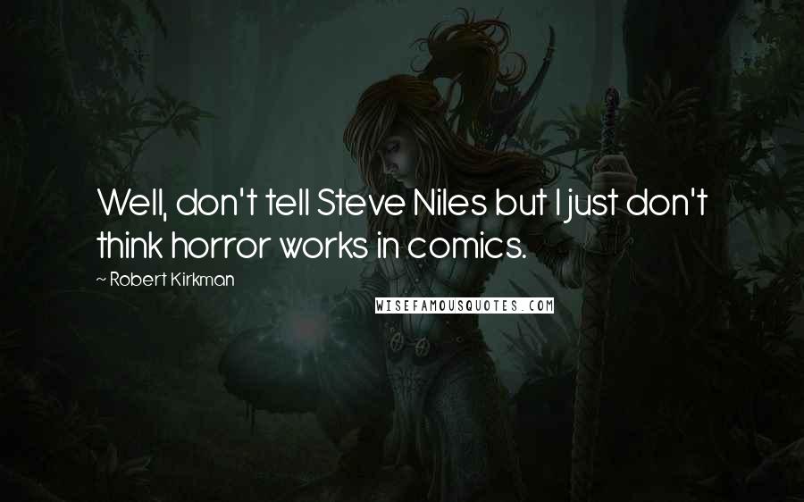 Robert Kirkman Quotes: Well, don't tell Steve Niles but I just don't think horror works in comics.