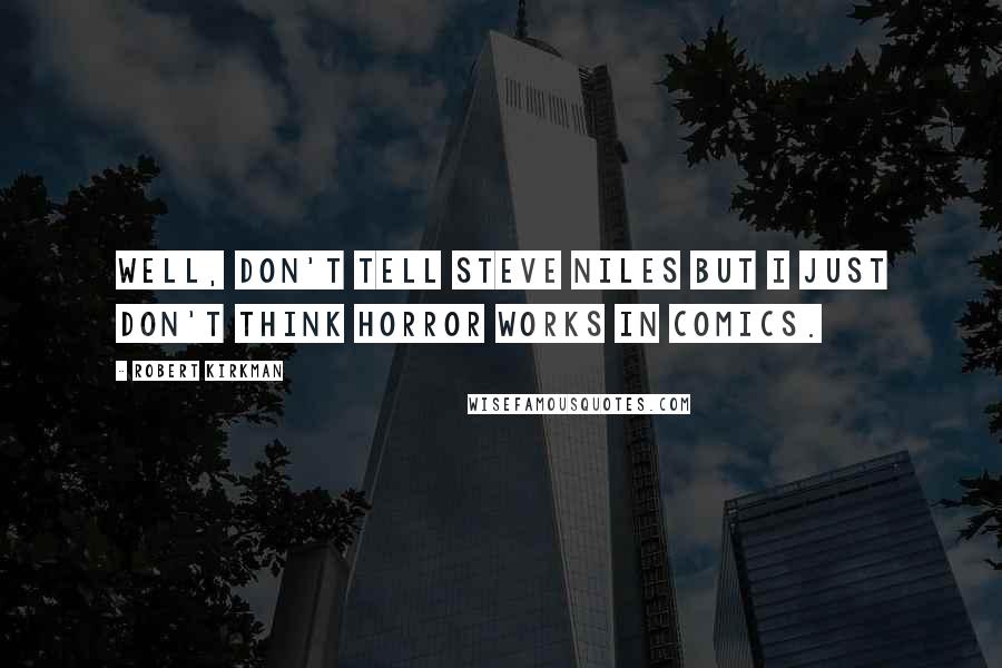 Robert Kirkman Quotes: Well, don't tell Steve Niles but I just don't think horror works in comics.