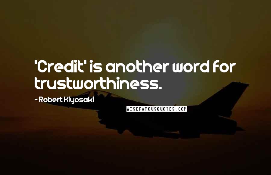Robert Kiyosaki Quotes: 'Credit' is another word for trustworthiness.