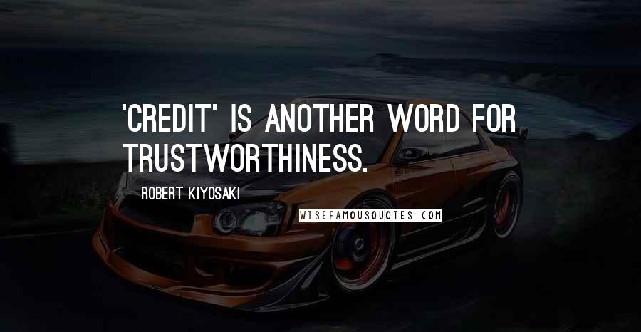Robert Kiyosaki Quotes: 'Credit' is another word for trustworthiness.