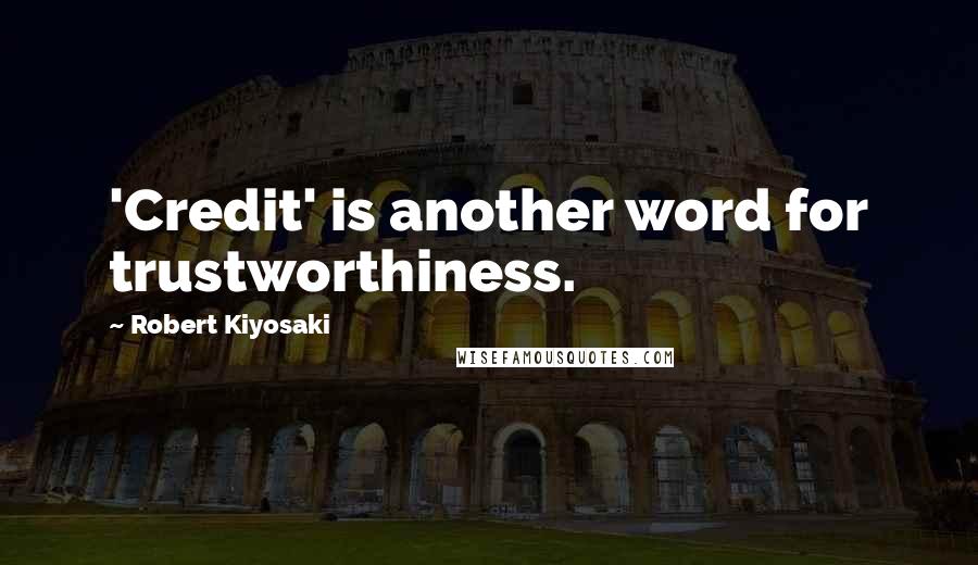 Robert Kiyosaki Quotes: 'Credit' is another word for trustworthiness.
