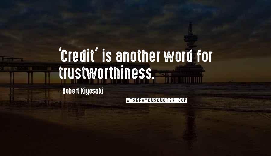 Robert Kiyosaki Quotes: 'Credit' is another word for trustworthiness.