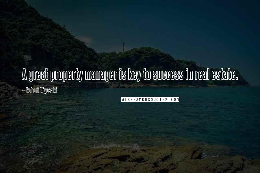 Robert Kiyosaki Quotes: A great property manager is key to success in real estate.
