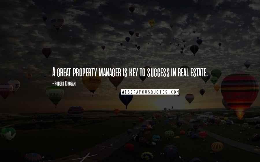 Robert Kiyosaki Quotes: A great property manager is key to success in real estate.
