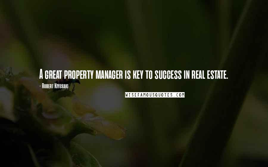 Robert Kiyosaki Quotes: A great property manager is key to success in real estate.