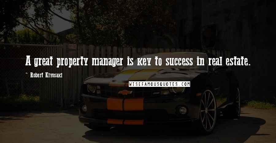 Robert Kiyosaki Quotes: A great property manager is key to success in real estate.