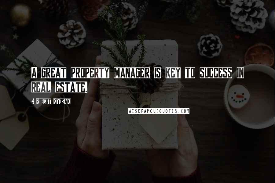 Robert Kiyosaki Quotes: A great property manager is key to success in real estate.