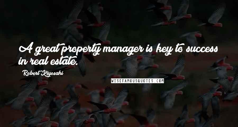 Robert Kiyosaki Quotes: A great property manager is key to success in real estate.