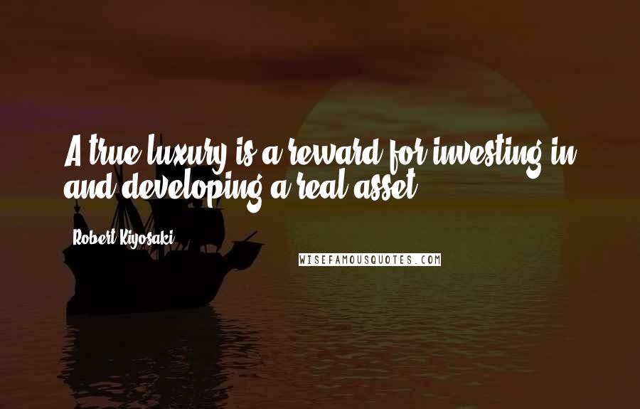 Robert Kiyosaki Quotes: A true luxury is a reward for investing in and developing a real asset.