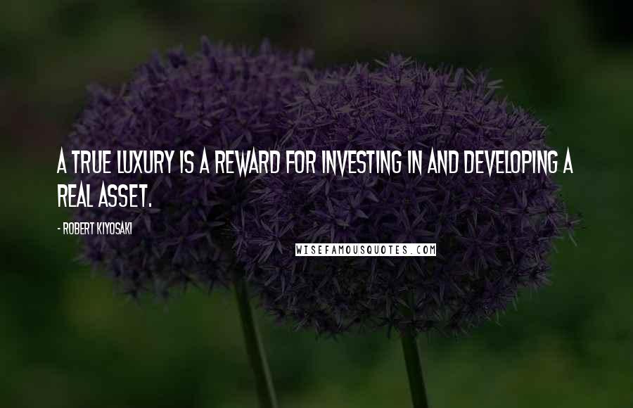 Robert Kiyosaki Quotes: A true luxury is a reward for investing in and developing a real asset.