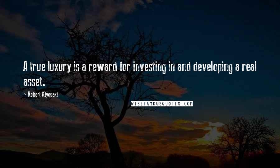 Robert Kiyosaki Quotes: A true luxury is a reward for investing in and developing a real asset.