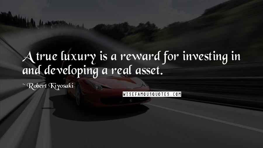 Robert Kiyosaki Quotes: A true luxury is a reward for investing in and developing a real asset.