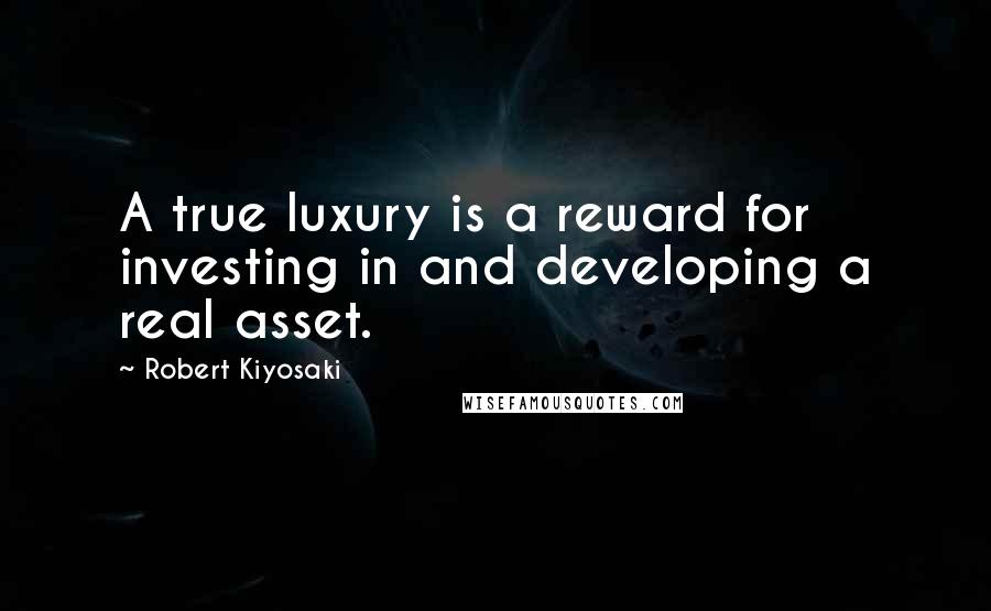 Robert Kiyosaki Quotes: A true luxury is a reward for investing in and developing a real asset.