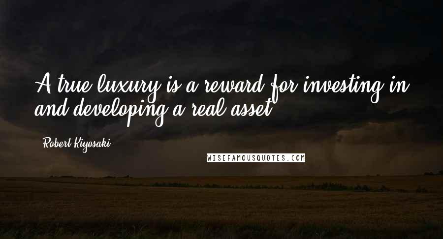 Robert Kiyosaki Quotes: A true luxury is a reward for investing in and developing a real asset.