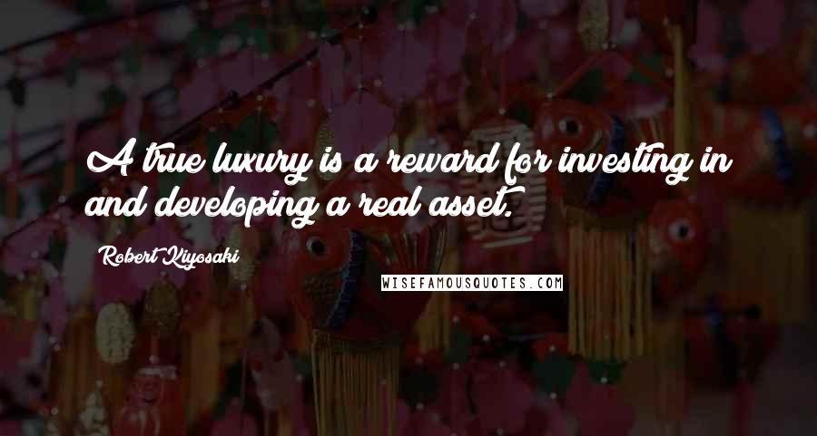 Robert Kiyosaki Quotes: A true luxury is a reward for investing in and developing a real asset.