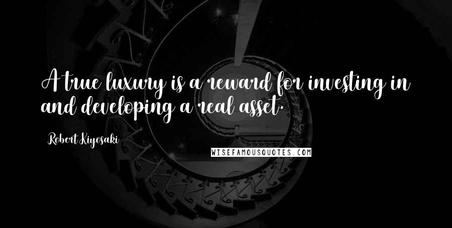 Robert Kiyosaki Quotes: A true luxury is a reward for investing in and developing a real asset.