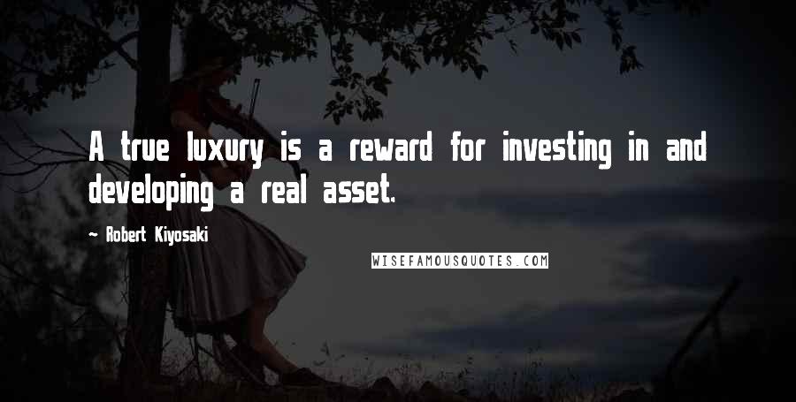 Robert Kiyosaki Quotes: A true luxury is a reward for investing in and developing a real asset.