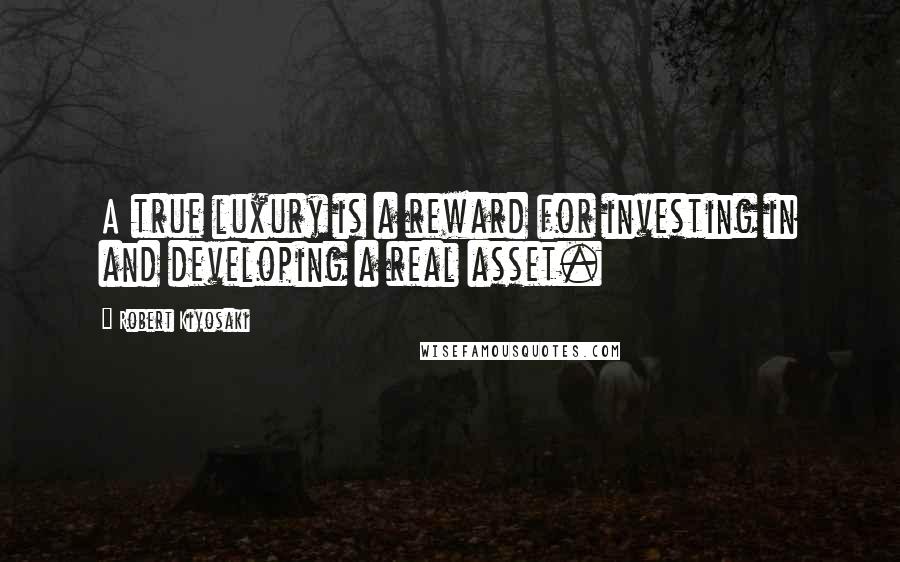 Robert Kiyosaki Quotes: A true luxury is a reward for investing in and developing a real asset.