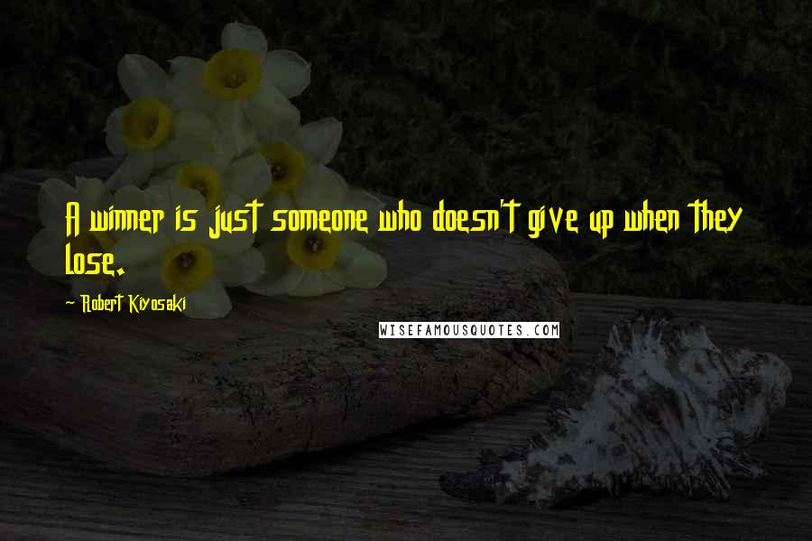 Robert Kiyosaki Quotes: A winner is just someone who doesn't give up when they lose.