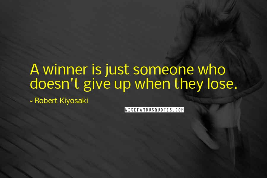 Robert Kiyosaki Quotes: A winner is just someone who doesn't give up when they lose.