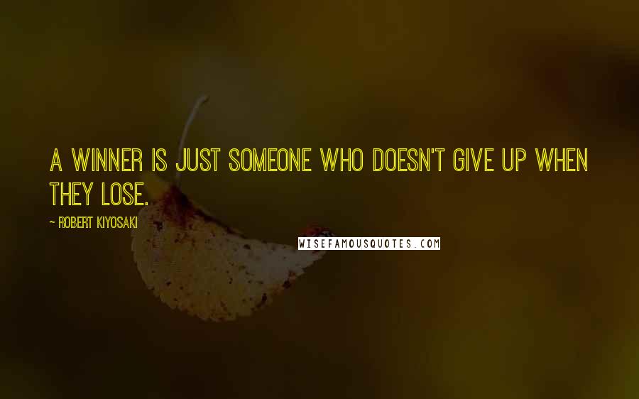 Robert Kiyosaki Quotes: A winner is just someone who doesn't give up when they lose.
