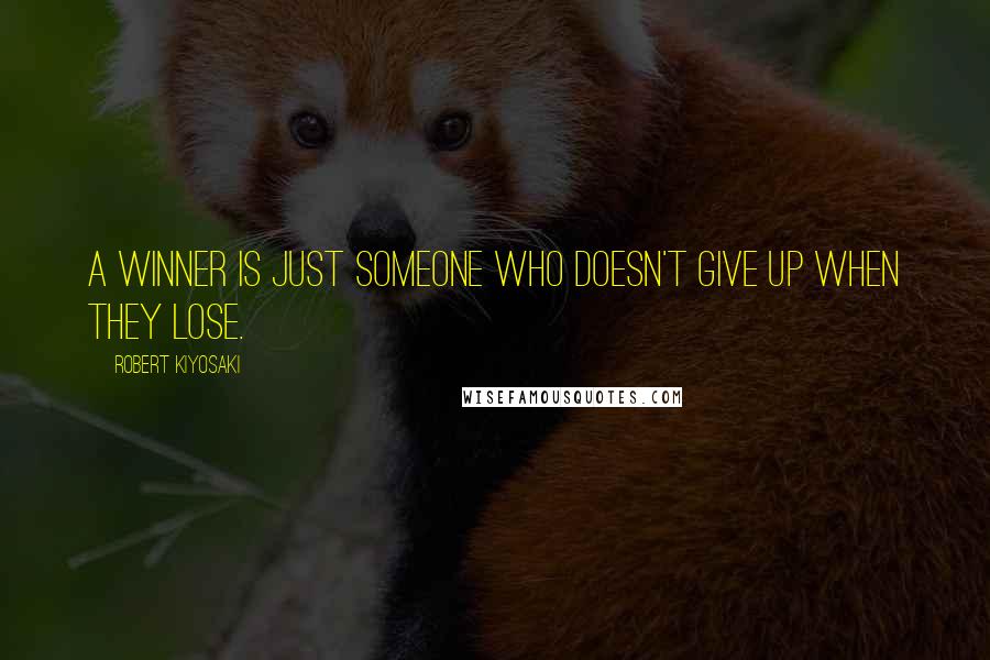 Robert Kiyosaki Quotes: A winner is just someone who doesn't give up when they lose.