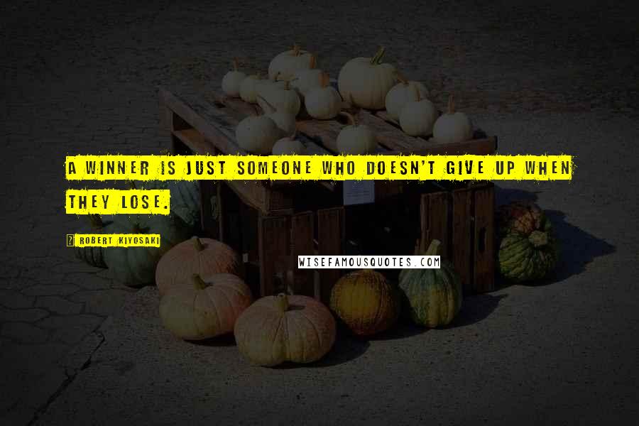 Robert Kiyosaki Quotes: A winner is just someone who doesn't give up when they lose.