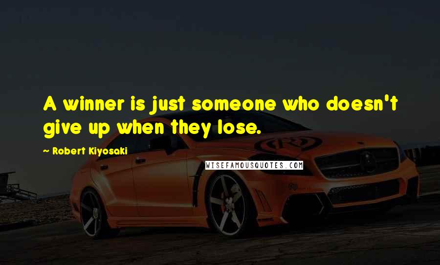 Robert Kiyosaki Quotes: A winner is just someone who doesn't give up when they lose.