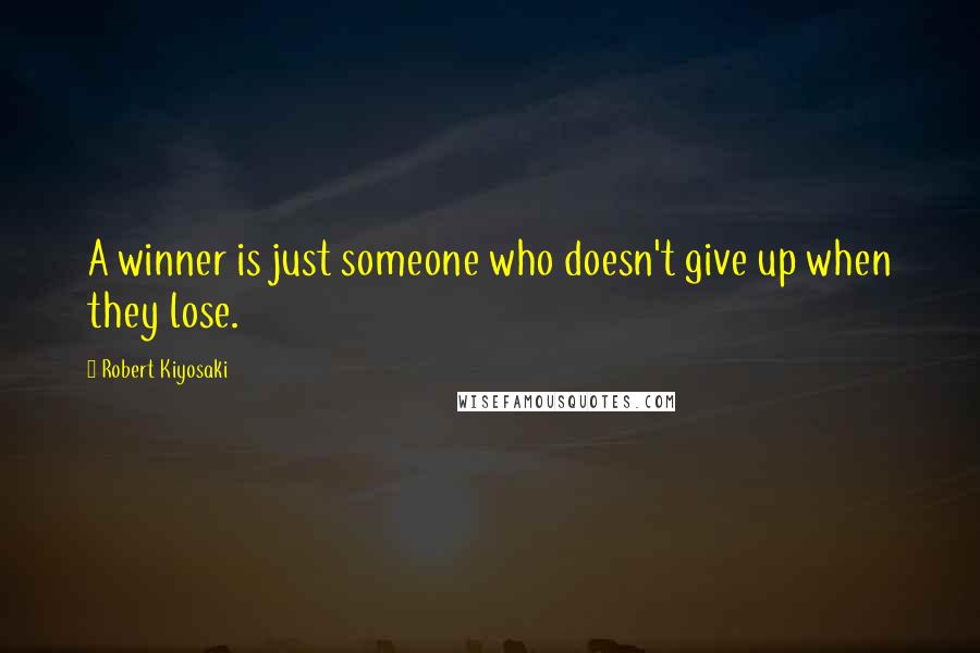 Robert Kiyosaki Quotes: A winner is just someone who doesn't give up when they lose.