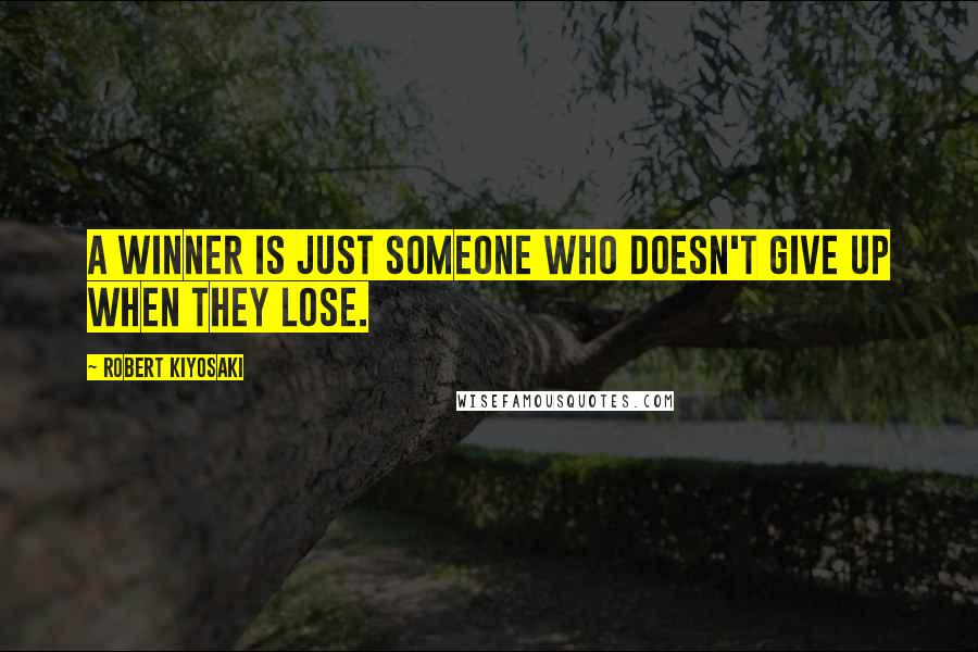 Robert Kiyosaki Quotes: A winner is just someone who doesn't give up when they lose.