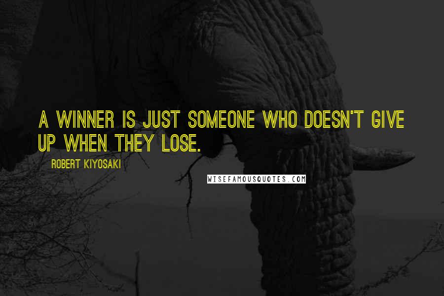 Robert Kiyosaki Quotes: A winner is just someone who doesn't give up when they lose.