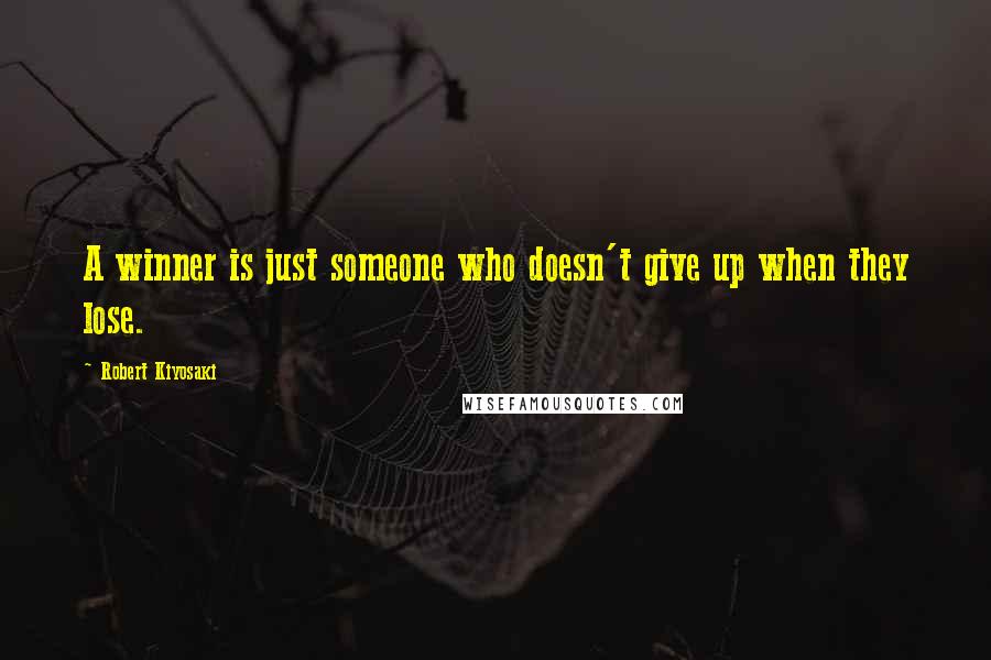 Robert Kiyosaki Quotes: A winner is just someone who doesn't give up when they lose.