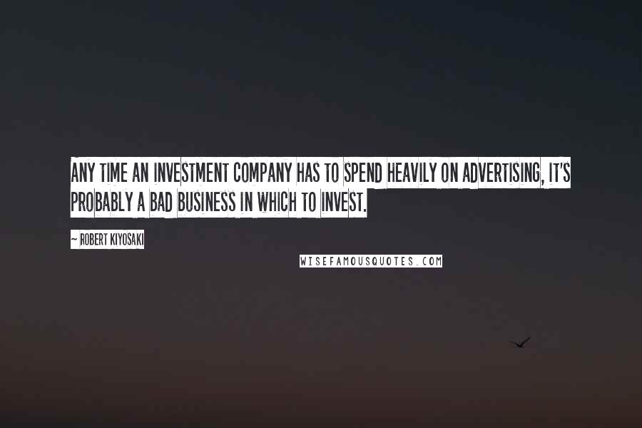 Robert Kiyosaki Quotes: Any time an investment company has to spend heavily on advertising, it's probably a bad business in which to invest.