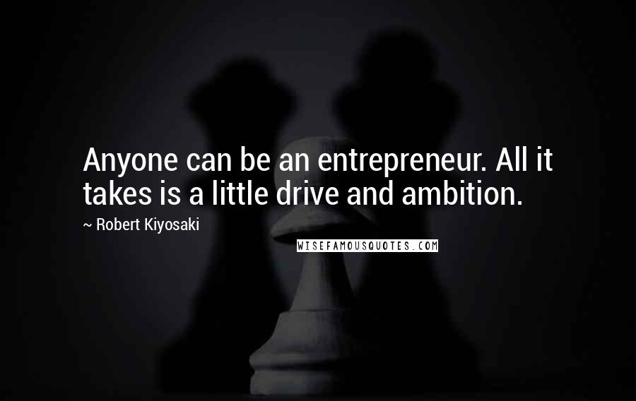 Robert Kiyosaki Quotes: Anyone can be an entrepreneur. All it takes is a little drive and ambition.