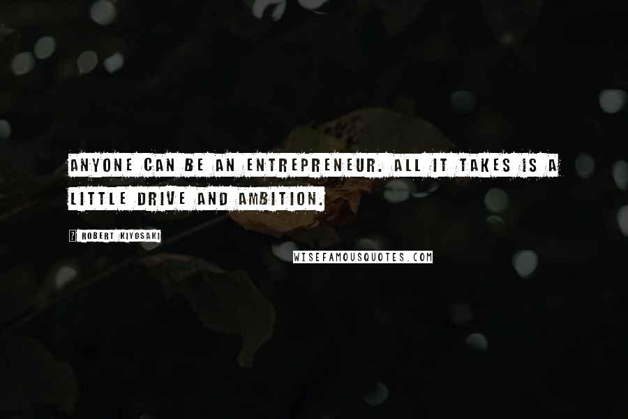 Robert Kiyosaki Quotes: Anyone can be an entrepreneur. All it takes is a little drive and ambition.