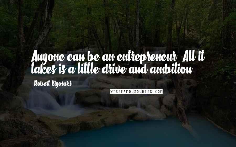 Robert Kiyosaki Quotes: Anyone can be an entrepreneur. All it takes is a little drive and ambition.