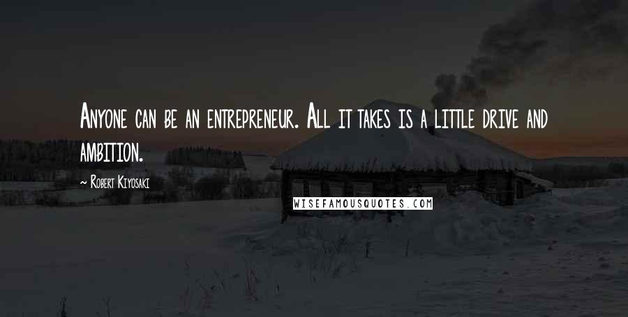 Robert Kiyosaki Quotes: Anyone can be an entrepreneur. All it takes is a little drive and ambition.