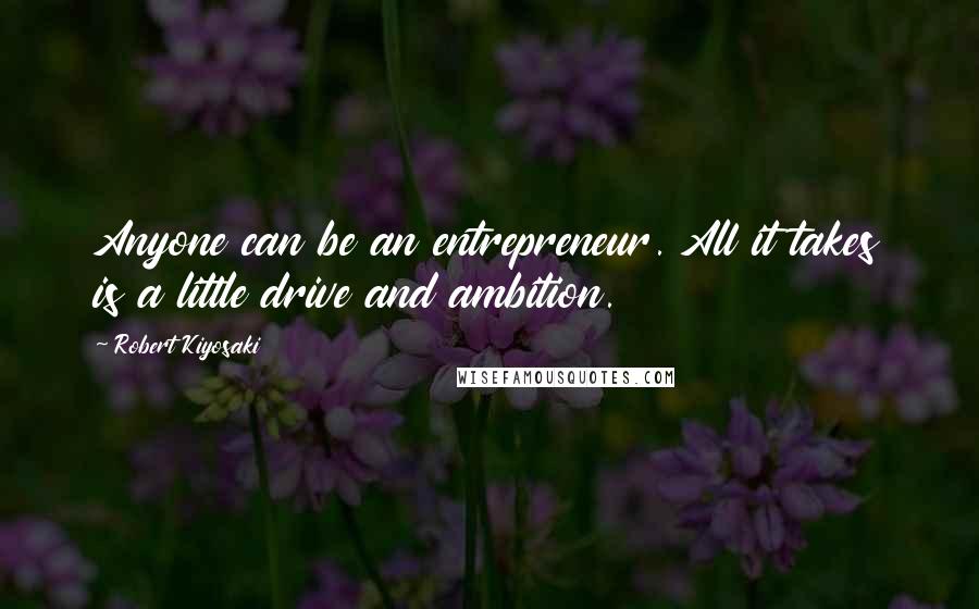 Robert Kiyosaki Quotes: Anyone can be an entrepreneur. All it takes is a little drive and ambition.