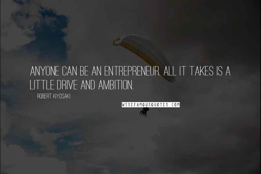 Robert Kiyosaki Quotes: Anyone can be an entrepreneur. All it takes is a little drive and ambition.