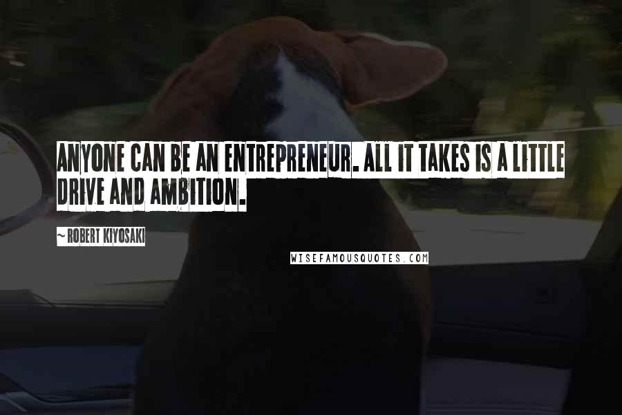 Robert Kiyosaki Quotes: Anyone can be an entrepreneur. All it takes is a little drive and ambition.