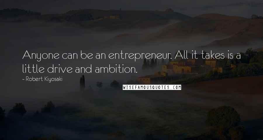 Robert Kiyosaki Quotes: Anyone can be an entrepreneur. All it takes is a little drive and ambition.