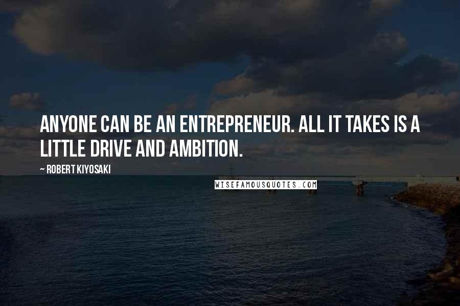 Robert Kiyosaki Quotes: Anyone can be an entrepreneur. All it takes is a little drive and ambition.