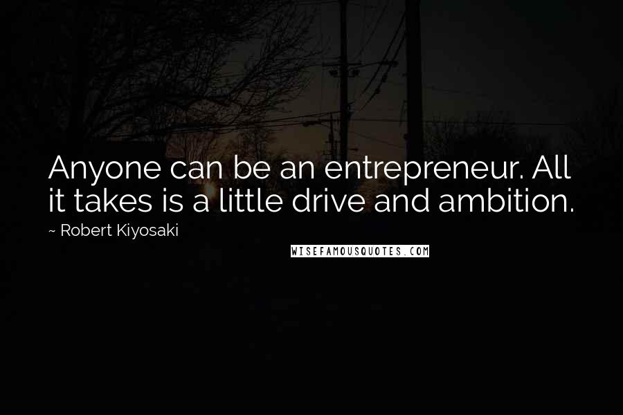 Robert Kiyosaki Quotes: Anyone can be an entrepreneur. All it takes is a little drive and ambition.