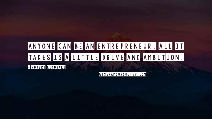 Robert Kiyosaki Quotes: Anyone can be an entrepreneur. All it takes is a little drive and ambition.
