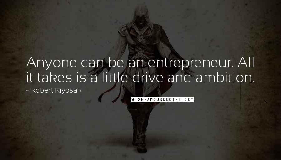 Robert Kiyosaki Quotes: Anyone can be an entrepreneur. All it takes is a little drive and ambition.