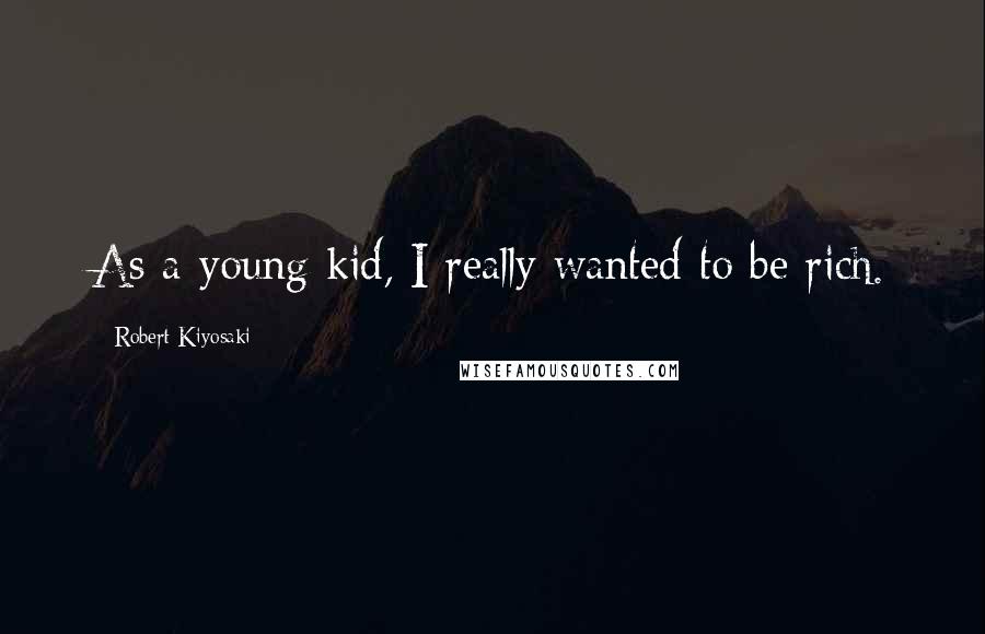 Robert Kiyosaki Quotes: As a young kid, I really wanted to be rich.