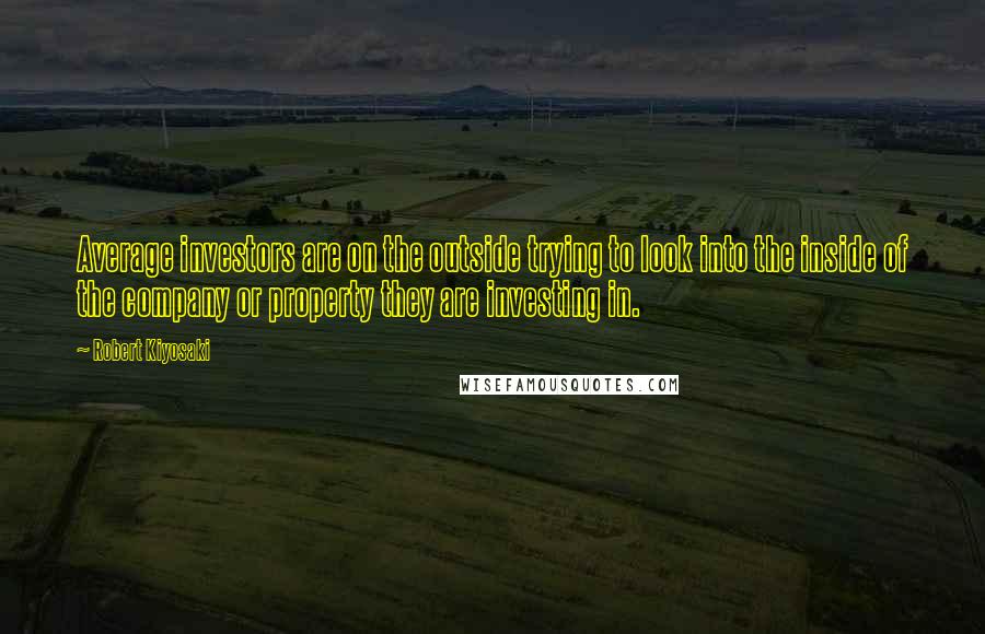 Robert Kiyosaki Quotes: Average investors are on the outside trying to look into the inside of the company or property they are investing in.